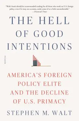 A jó szándék pokla: Amerika külpolitikai elitje és az amerikai elsőség hanyatlása - The Hell of Good Intentions: America's Foreign Policy Elite and the Decline of U.S. Primacy