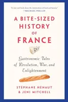 Franciaország falatnyi története: Gasztronómiai történetek a forradalomról, a háborúról és a felvilágosodásról - A Bite-Sized History of France: Gastronomic Tales of Revolution, War, and Enlightenment