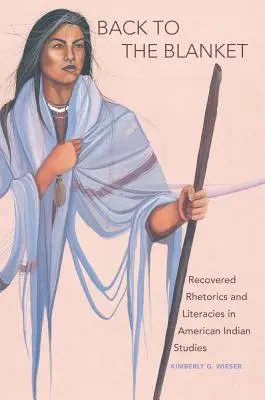 Vissza a takaróhoz, 70. kötet: Recovered Rhetorics and Literacies in American Indian Studies: Recovered Rhetorics and Literacies in American Indian Studies. - Back to the Blanket, Volume 70: Recovered Rhetorics and Literacies in American Indian Studies