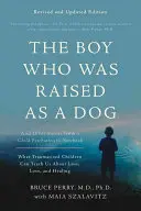 The Boy Who Was Raised as a Dog: És más történetek egy gyermekpszichiáter jegyzetfüzetéből -- Mit taníthatnak nekünk a traumatizált gyerekek a veszteségről, a szeretetről, és az életről - The Boy Who Was Raised as a Dog: And Other Stories from a Child Psychiatrist's Notebook -- What Traumatized Children Can Teach Us about Loss, Love, an