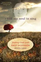 I Told My Soul to Sing: Finding God with Emily Dickinson (Azt mondtam a lelkemnek, hogy énekelj: Isten megtalálása Emily Dickinsonnal) - I Told My Soul to Sing: Finding God with Emily Dickinson