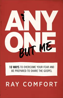 Bárki, csak én nem: 10 módszer, hogyan győzd le a félelmedet, és készülj fel az evangélium megosztására - Anyone But Me: 10 Ways to Overcome Your Fear and Be Prepared to Share the Gospel