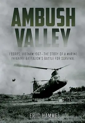 Ambush Valley: I. hadtest, Vietnam 1967 - Egy tengerészgyalogos gyalogos zászlóalj túlélésért folytatott harcának története - Ambush Valley: I Corps, Vietnam 1967 - The Story of a Marine Infantry Battalion's Battle for Survival