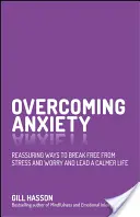 A szorongás leküzdése: Megnyugtató módszerek a stressztől és az aggodalomtól való megszabaduláshoz és a nyugodtabb élethez - Overcoming Anxiety: Reassuring Ways to Break Free from Stress and Worry and Lead a Calmer Life