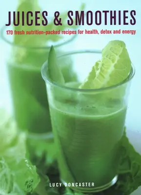 Levek és turmixok: Táplálkozással teli receptek az egészségért, a méregtelenítésért és az energiáért. - Juices & Smoothies: 170 Nutrition-Packed Recipes for Health, Detox and Energy