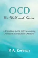 OCD: Légy csendben és tudj - Keresztény útmutató a kényszerbetegség leküzdésére - OCD: Be Still and Know - A Christian Guide to Overcoming Obsessive Compulsive Disorder