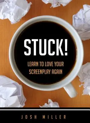 Stuck! Learn to Love Your Screenplay Again - Stuck!: Learn to Love Your Screenplay Again