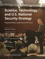 Tudomány, technológia és az amerikai nemzetbiztonsági stratégia: A katonai vezetés felkészítése a jövőre - Science, Technology, and U.S. National Security Strategy: Preparing Military Leadership for the Future