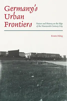 Németország városi határai: Természet és történelem a tizenkilencedik századi város peremén - Germany's Urban Frontiers: Nature and History on the Edge of the Nineteenth-Century City