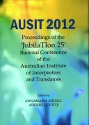 Ausit 2012: Az Ausztrál Tolmácsok és Fordítók Intézetének jubileumi, 25. kétévente megrendezett konferenciájának jegyzőkönyvei - Ausit 2012: Proceedings of the Jubilation 25 Biennial Conference of the Australian Institute of Interpreters and Translators