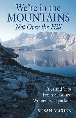 A hegyekben vagyunk, nem a dombon túl: Mesék és tippek tapasztalt női hátizsákos utazóktól - We're in the Mountains, Not Over the Hill: Tales and Tips from Seasoned Woman Backpackers