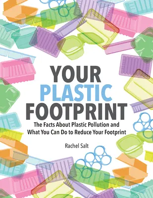 A műanyag lábnyomod: Tények a műanyagszennyezésről és mit tehetsz a lábnyomod csökkentése érdekében - Your Plastic Footprint: The Facts about Plastic Pollution and What You Can Do to Reduce Your Footprint