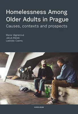 Hajléktalanság az idősebb felnőttek körében Prágában: Okok, összefüggések és kilátások - Homelessness Among Older Adults in Prague: Causes, Contexts and Prospects