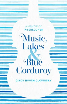 Zene, tavak és kék kordbársony: Az Interlochen emlékirata - Music, Lakes and Blue Corduroy: A Memoir of Interlochen