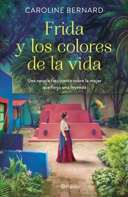 Frida Y Los Colores de la Vida: Una Novela Fascinante Sobre La Mujer Que Forj Una Leyenda