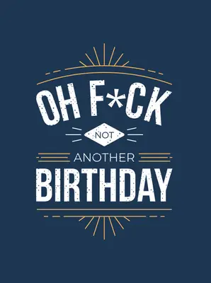 Oh F*ck - Nem egy újabb születésnap: Quips and Quotes about Getting Older - Oh F*ck - Not Another Birthday: Quips and Quotes about Getting Older