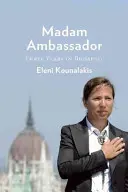 Nagykövet asszony: Három év diplomácia, vacsorapartik és demokrácia Budapesten - Madam Ambassador: Three Years of Diplomacy, Dinner Parties, and Democracy in Budapest