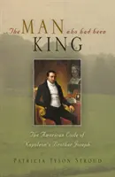 Az ember, aki király volt: Napóleon testvérének, Józsefnek amerikai száműzetése - The Man Who Had Been King: The American Exile of Napoleon's Brother Joseph