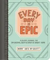 Minden nap epikus: Napló az álmodozásokhoz, kreatív szónoklatokhoz és ragyogó ötletekhez - Every Day Is Epic: A Guided Journal for Daydreams, Creative Rants, and Bright Ideas