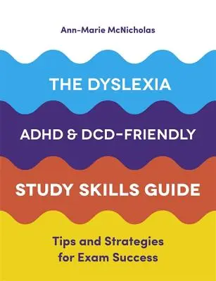 A diszlexia-, adhd- és DCD-barát tanulási készségek kézikönyve: Tippek és stratégiák a sikeres vizsgákhoz - The Dyslexia, Adhd, and DCD-Friendly Study Skills Guide: Tips and Strategies for Exam Success