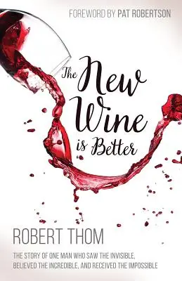 Az új bor jobb: Egy ember története, aki látta a láthatatlant, elhitte a hihetetlent és felismerte a lehetetlent - The New Wine Is Better: The Story of One Man Who Saw the Invisible, Believed the Incredible, and Recieved the Impossible