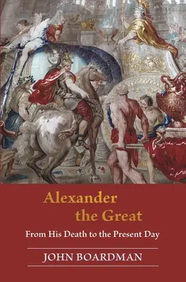 Nagy Sándor: Halálától napjainkig - Alexander the Great: From His Death to the Present Day