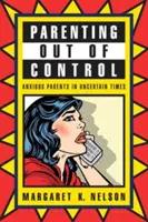 Kontrollálatlan szülői magatartás: Aggódó szülők bizonytalan időkben - Parenting Out of Control: Anxious Parents in Uncertain Times