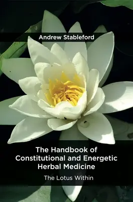 Az alkotmányos és energetikai gyógynövénygyógyászat kézikönyve: A belső lótusz - The Handbook of Constitutional and Energetic Herbal Medicine: The Lotus Within