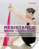 Resistance Band Workbook: Illusztrált lépésről lépésre útmutató a nyújtási, erősítési és rehabilitációs technikákhoz - Resistance Band Workbook: Illustrated Step-By-Step Guide to Stretching, Strengthening and Rehabilitative Techniques