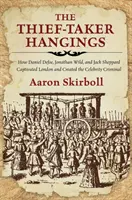 A tolvaj-tolvaj akasztások: Hogyan ejtette rabul Londont Daniel Defoe, Jonathan Wild és Jack Sheppard, és hogyan teremtette meg a híres bűnözőt? - The Thief-Taker Hangings: How Daniel Defoe, Jonathan Wild, and Jack Sheppard Captivated London and Created the Celebrity Criminal