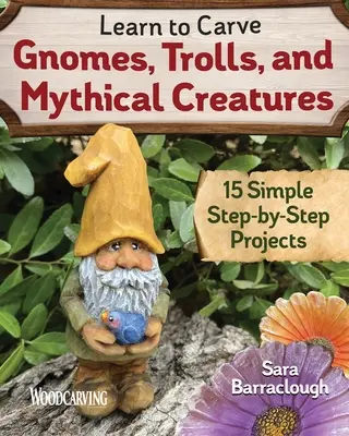 Learn to Carve Gnomes, Trolls, and Mythical Creatures: 15 egyszerű, lépésről lépésre haladó projekt - Learn to Carve Gnomes, Trolls, and Mythical Creatures: 15 Simple Step-By-Step Projects