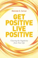 Get Positive Live Positive: Tisztítsd meg az életed a negatívumoktól - Get Positive Live Positive: Clearing the Negativity from Your Life