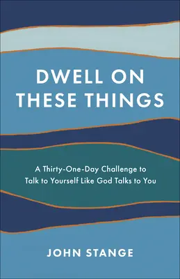 Dwell on These Things: Harmincegy napos kihívás, hogy úgy beszélj magadhoz, ahogy Isten beszél hozzád - Dwell on These Things: A Thirty-One-Day Challenge to Talk to Yourself Like God Talks to You