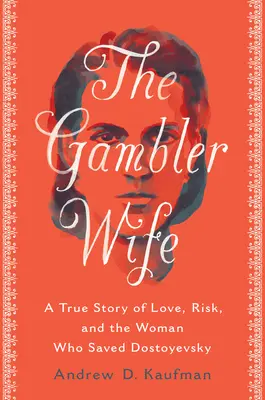 A szerencsejátékos felesége: Egy igaz történet a szerelemről, a kockázatról és a nőről, aki megmentette Dosztojevszkijt - The Gambler Wife: A True Story of Love, Risk, and the Woman Who Saved Dostoyevsky