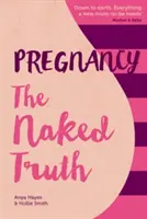 Terhesség A meztelen igazság - Üdítően őszinte útmutató a terhességhez és a szüléshez - Pregnancy The Naked Truth - A refreshingly honest guide to pregnancy and birth