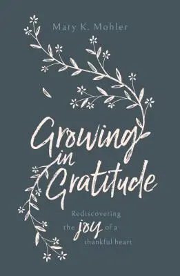 Growing in Gratitude (Hálában növekedve): A hálás szív örömének újbóli felfedezése - Growing in Gratitude: Rediscovering the Joy of a Thankful Heart