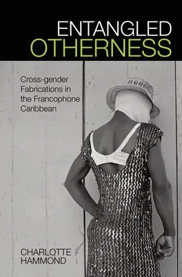Összegabalyodott másság: A nemek közötti koholmányok a frankofón Karib-térségben - Entangled Otherness: Cross-Gender Fabrications in the Francophone Caribbean