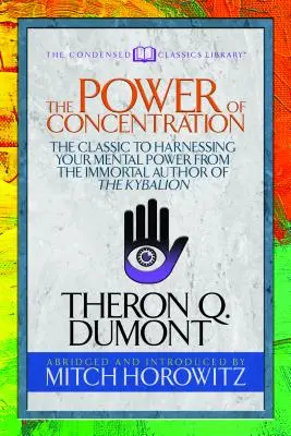 A koncentráció ereje (sűrített klasszikusok): A szellemi erőd hasznosításának klasszikusa a Kybalion halhatatlan szerzőjétől - The Power of Concentration (Condensed Classics): The Classic to Harnessing Your Mental Power from the Immortal Author of the Kybalion