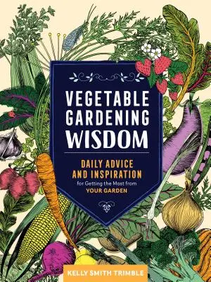 Zöldségtermesztési bölcsességek: Napi tanácsok és inspiráció, hogy a legtöbbet hozza ki a kertjéből - Vegetable Gardening Wisdom: Daily Advice and Inspiration for Getting the Most from Your Garden