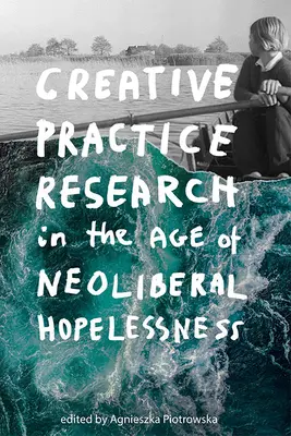 Kreatív gyakorlati kutatás a neoliberális kilátástalanság korában - Creative Practice Research in the Age of Neoliberal Hopelessness