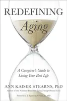 Az öregedés újradefiniálása: A Caregiver's Guide to Living Your Best Life (Egy gondozó útmutatója a legjobb életedhez) - Redefining Aging: A Caregiver's Guide to Living Your Best Life