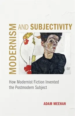 Modernizmus és szubjektivitás: Hogyan találta fel a modernista fikció a posztmodern szubjektumot - Modernism and Subjectivity: How Modernist Fiction Invented the Postmodern Subject