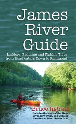 James River Guide: Bennfentes evezős és horgász túrák a forrásvidéktől Richmondig - James River Guide: Insiders' Paddling and Fishing Trips from Headwaters Down to Richmond