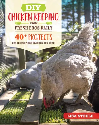 DIY csirketartás napi friss tojásból: 40+ projekt a tyúkólhoz, a kifutóhoz, a brooderhez és még sok máshoz! - DIY Chicken Keeping from Fresh Eggs Daily: 40+ Projects for the Coop, Run, Brooder, and More!