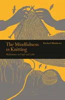 Mindfulness a kötésben - Meditációk a kézművességről és a nyugalomról - Mindfulness in Knitting - Meditations on Craft and Calm