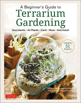 Kezdő útmutató a terráriumkertészkedéshez: Szukkulensek, léginövények, kaktuszok, mohák és még sok más! (52 projektet tartalmaz) - A Beginner's Guide to Terrarium Gardening: Succulents, Air Plants, Cacti, Moss and More! (Contains 52 Projects)