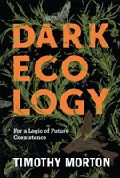 Dark Ecology: A jövőbeli együttélés logikájáért - Dark Ecology: For a Logic of Future Coexistence