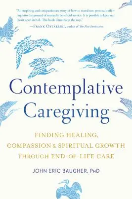 Elmélkedő gondoskodás: A gyógyulás, az együttérzés és a lelki növekedés megtalálása az élet végi gondozáson keresztül - Contemplative Caregiving: Finding Healing, Compassion, and Spiritual Growth Through End-Of-Life Care