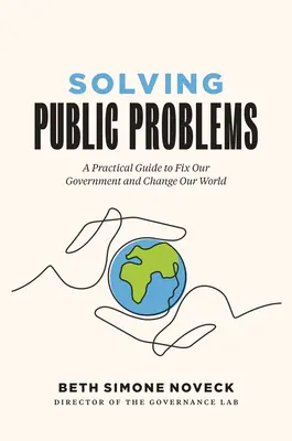 A közproblémák megoldása: Gyakorlati útmutató a kormányzat javításához és a világ megváltoztatásához - Solving Public Problems: A Practical Guide to Fix Our Government and Change Our World