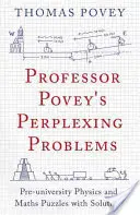 Povey professzor zavarba ejtő problémái: Fizika és matematika rejtvények megoldásokkal - Professor Povey's Perplexing Problems: Pre-University Physics and Maths Puzzles with Solutions